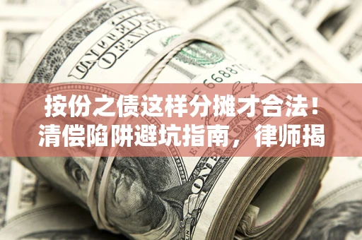 北京按份之债这样分摊才合法！清偿陷阱避坑指南，律师揭秘关键条款