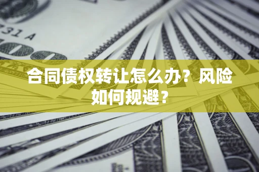北京合同债权转让怎么办？风险如何规避？