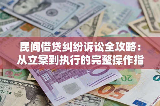 北京民间借贷纠纷诉讼全攻略：从立案到执行的完整操作指南