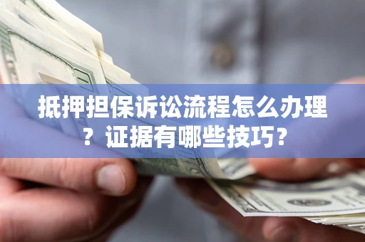 北京抵押担保诉讼流程怎么办理？证据有哪些技巧？