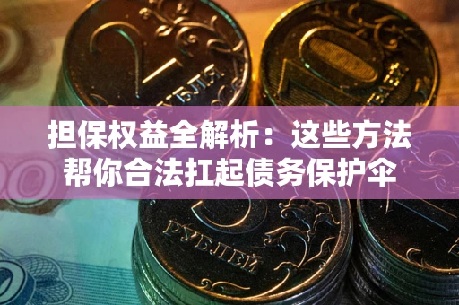 北京担保权益全解析：这些方法帮你合法扛起债务保护伞