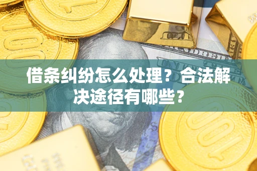 北京借条纠纷怎么处理？合法解决途径有哪些？