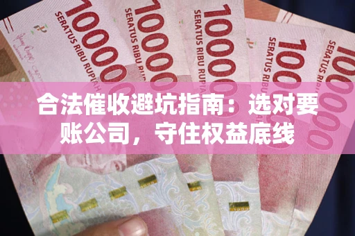 北京合法催收避坑指南：选对要账公司，守住权益底线