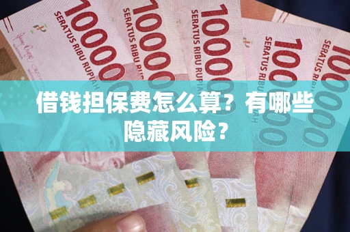 北京借钱担保费怎么算？有哪些隐藏风险？