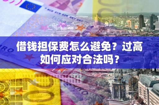 北京借钱担保费怎么避免？过高如何应对合法吗？