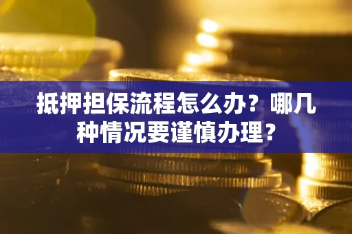北京抵押担保流程怎么办？哪几种情况要谨慎办理？