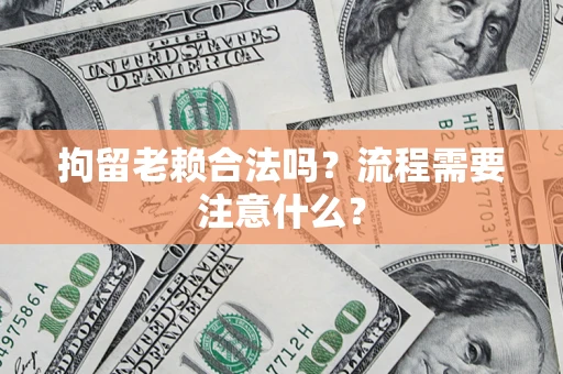 北京拘留老赖合法吗？流程需要注意什么？