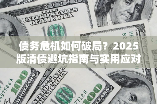 北京债务危机如何破局？2025版清债避坑指南与实用应对策略