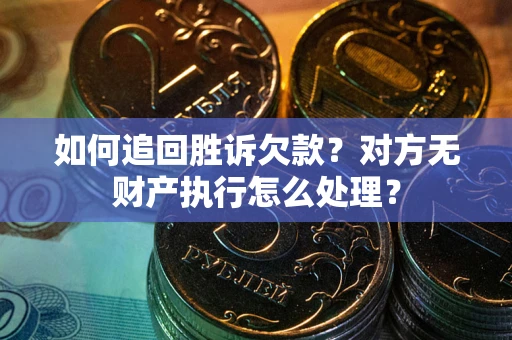 北京如何追回胜诉欠款？对方无财产执行怎么处理？