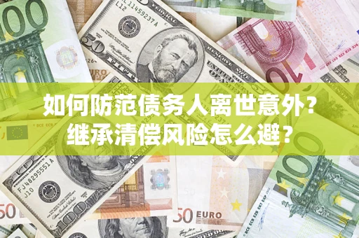 北京如何防范债务人离世意外？继承清偿风险怎么避？