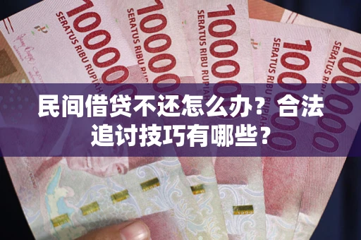 北京民间借贷不还怎么办？合法追讨技巧有哪些？