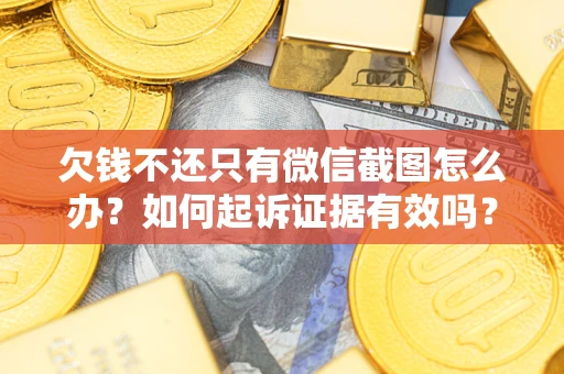 北京欠钱不还只有微信截图怎么办？如何起诉证据有效吗？