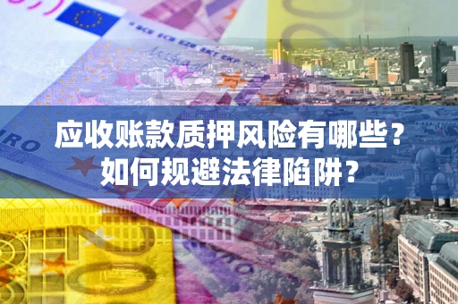 北京应收账款质押风险有哪些？如何规避法律陷阱？