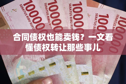 北京合同债权也能卖钱？一文看懂债权转让那些事儿