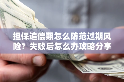 北京担保追偿期怎么防范过期风险？失败后怎么办攻略分享