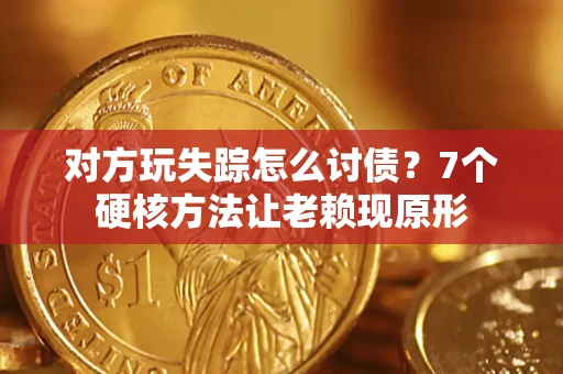 北京对方玩失踪怎么讨债？7个硬核方法让老赖现原形