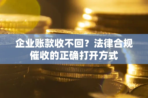 北京企业账款收不回？法律合规催收的正确打开方式