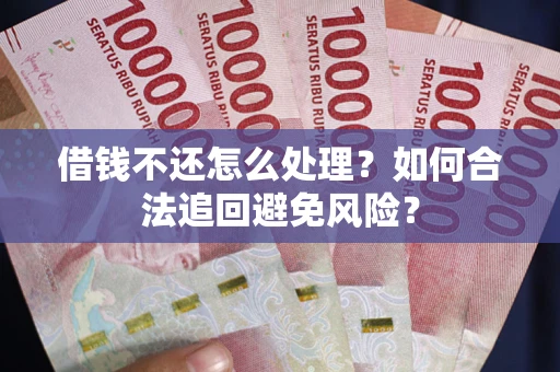 北京借钱不还怎么处理？如何合法追回避免风险？
