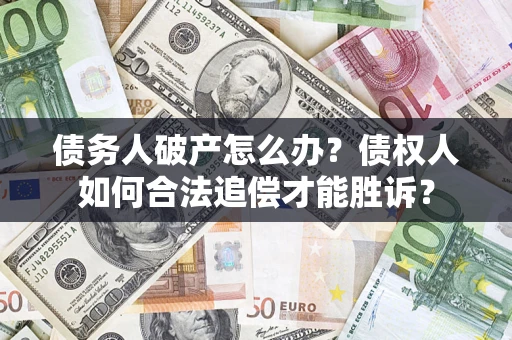 北京债务人破产怎么办？债权人如何合法追偿才能胜诉？