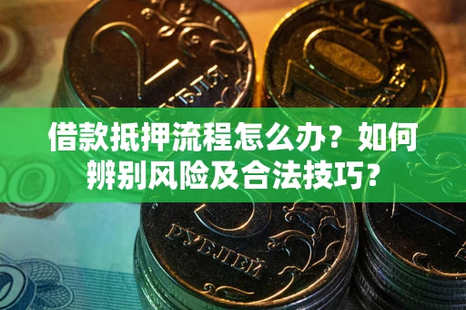 北京借款抵押流程怎么办？如何辨别风险及合法技巧？