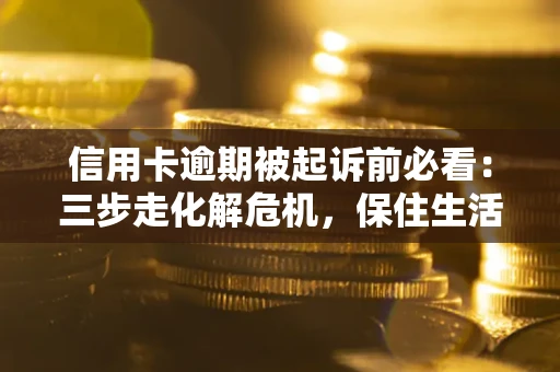 北京信用卡逾期被起诉前必看：三步走化解危机，保住生活尊严