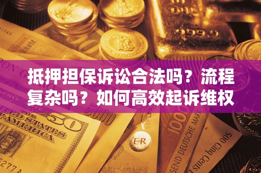 北京抵押担保诉讼合法吗？流程复杂吗？如何高效起诉维权？