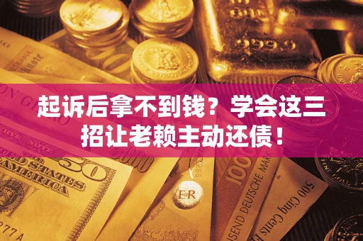 北京起诉后拿不到钱？学会这三招让老赖主动还债！