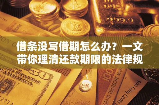 北京借条没写借期怎么办？一文带你理清还款期限的法律规则