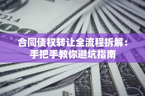 北京合同债权转让全流程拆解：手把手教你避坑指南