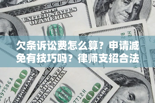 北京欠条诉讼费怎么算？申请减免有技巧吗？律师支招合法省钱