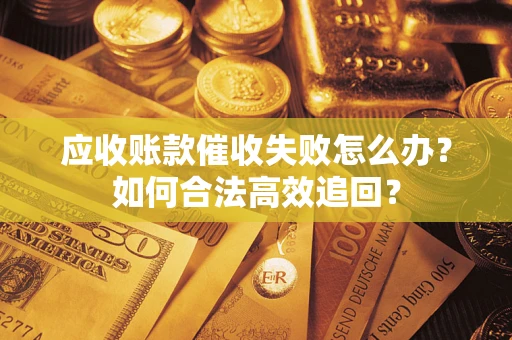 北京应收账款催收失败怎么办？如何合法高效追回？