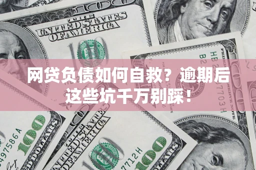 北京网贷负债如何自救？逾期后这些坑千万别踩！