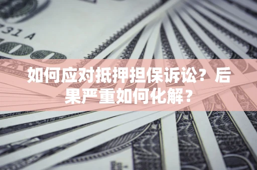 北京如何应对抵押担保诉讼？后果严重如何化解？