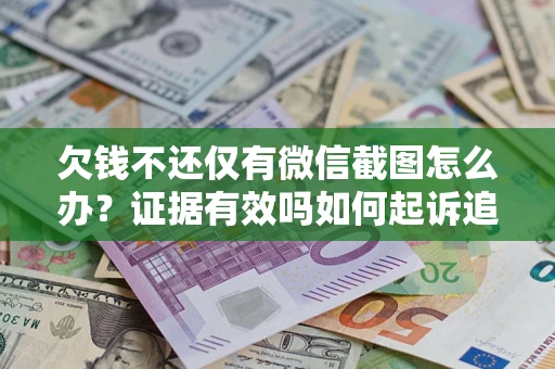 北京欠钱不还仅有微信截图怎么办？证据有效吗如何起诉追回欠款？