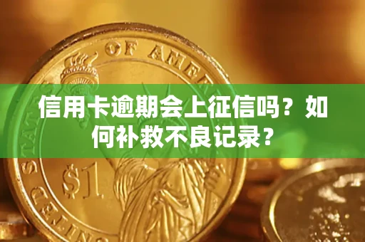 北京信用卡逾期会上征信吗？如何补救不良记录？