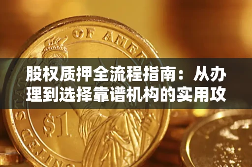 北京股权质押全流程指南：从办理到选择靠谱机构的实用攻略
