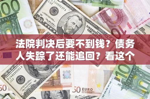 北京法院判决后要不到钱？债务人失踪了还能追回？看这个方法！
