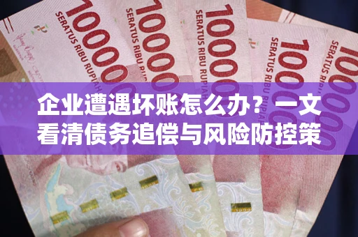 北京企业遭遇坏账怎么办？一文看清债务追偿与风险防控策略