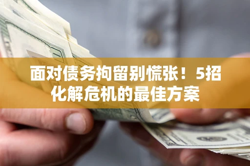 北京面对债务拘留别慌张！5招化解危机的最佳方案