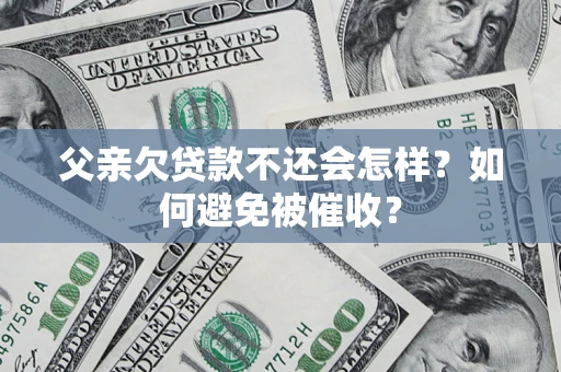 北京父亲欠贷款不还会怎样？如何避免被催收？