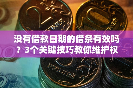 北京没有借款日期的借条有效吗？3个关键技巧教你维护权益