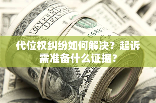 北京代位权纠纷如何解决？起诉需准备什么证据？