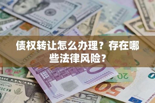 北京债权转让怎么办理？存在哪些法律风险？