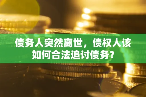 北京债务人突然离世，债权人该如何合法追讨债务？