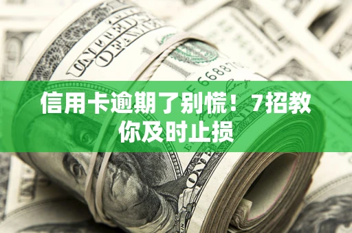 北京信用卡逾期了别慌！7招教你及时止损