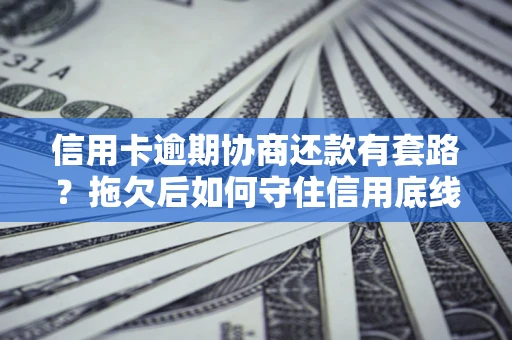 北京信用卡逾期协商还款有套路？拖欠后如何守住信用底线？