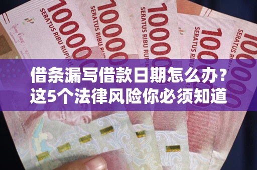 北京借条漏写借款日期怎么办？这5个法律风险你必须知道