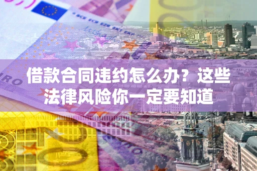 北京借款合同违约怎么办？这些法律风险你一定要知道