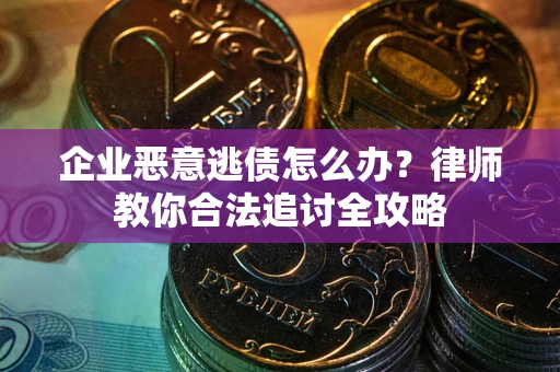 北京企业恶意逃债怎么办？律师教你合法追讨全攻略