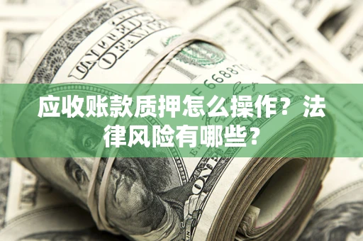 北京应收账款质押怎么操作？法律风险有哪些？